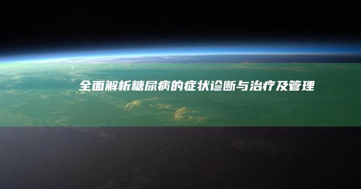 全面解析：糖尿病的症状、诊断与治疗及管理