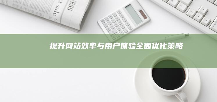 提升网站效率与用户体验：全面优化策略