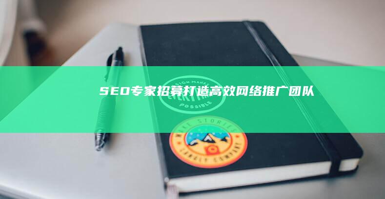 SEO专家招募：打造高效网络推广团队